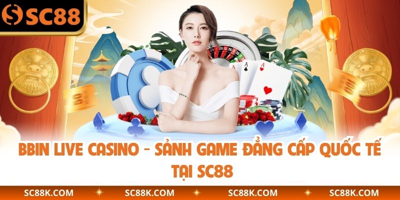 BBIN Live Casino - Sảnh Game Đẳng Cấp Quốc Tế Tại SC88